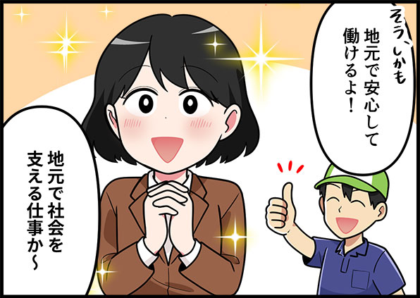 そう、しかも地元で安心して働けるよ!地元で社会も支える仕事か~